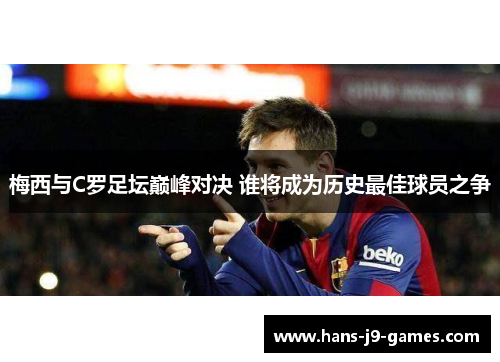 梅西与C罗足坛巅峰对决 谁将成为历史最佳球员之争