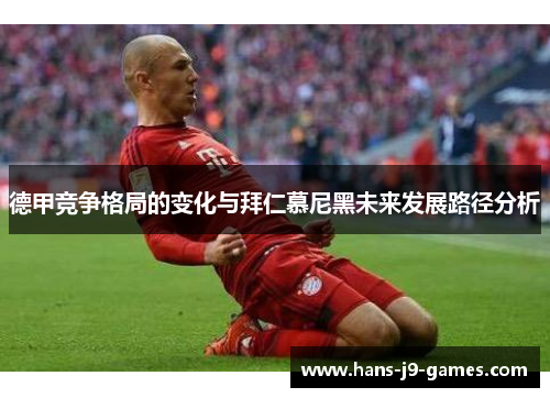 德甲竞争格局的变化与拜仁慕尼黑未来发展路径分析
