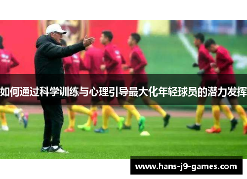 如何通过科学训练与心理引导最大化年轻球员的潜力发挥