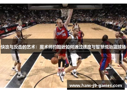 快攻与反击的艺术：魔术师约翰逊如何通过速度与智慧统治篮球场