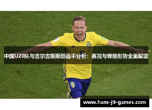 中国U20队与吉尔吉斯斯坦战平分析：赛况与晋级形势全面解读
