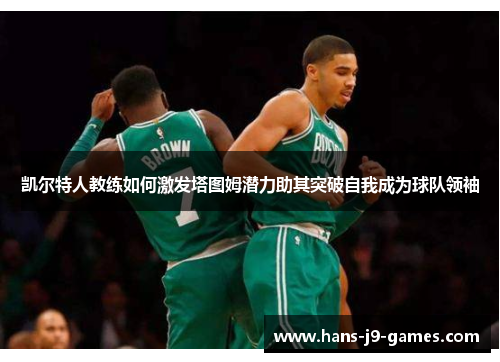 凯尔特人教练如何激发塔图姆潜力助其突破自我成为球队领袖