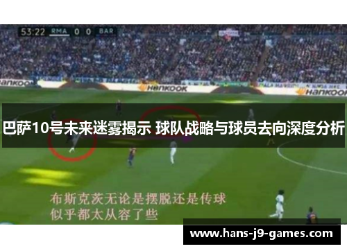 巴萨10号未来迷雾揭示 球队战略与球员去向深度分析