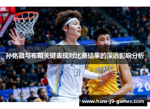 孙铭徽与布朗关键表现对比赛结果的深远影响分析