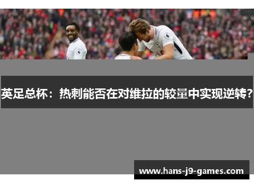 英足总杯：热刺能否在对维拉的较量中实现逆转？