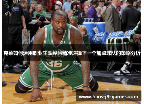 克莱如何运用职业生涯经验精准选择下一个加盟球队的策略分析