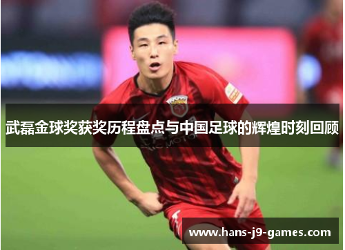 武磊金球奖获奖历程盘点与中国足球的辉煌时刻回顾