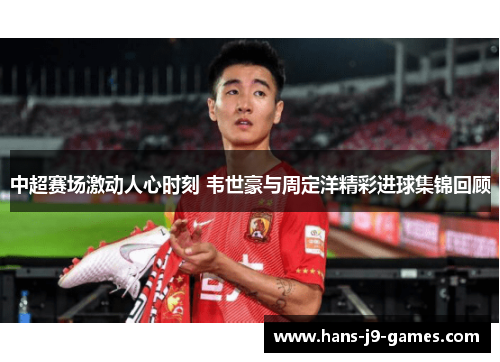中超赛场激动人心时刻 韦世豪与周定洋精彩进球集锦回顾