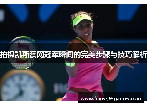 拍摄凯斯澳网冠军瞬间的完美步骤与技巧解析