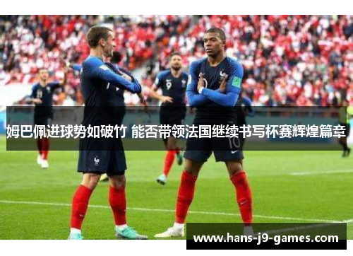 姆巴佩进球势如破竹 能否带领法国继续书写杯赛辉煌篇章