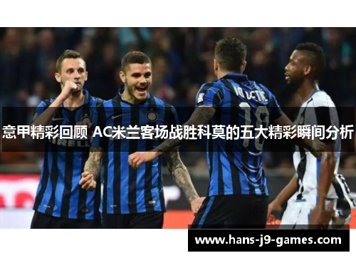 意甲精彩回顾 AC米兰客场战胜科莫的五大精彩瞬间分析