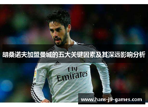 胡桑诺夫加盟曼城的五大关键因素及其深远影响分析