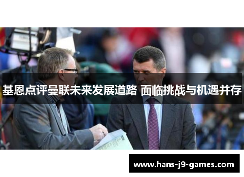 基恩点评曼联未来发展道路 面临挑战与机遇并存