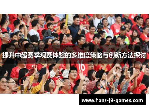 提升中超赛季观赛体验的多维度策略与创新方法探讨