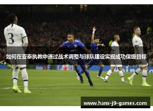 如何在亚泰执教中通过战术调整与球队建设实现成功保级目标
