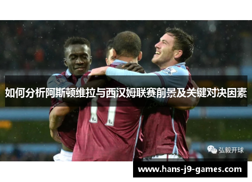 如何分析阿斯顿维拉与西汉姆联赛前景及关键对决因素