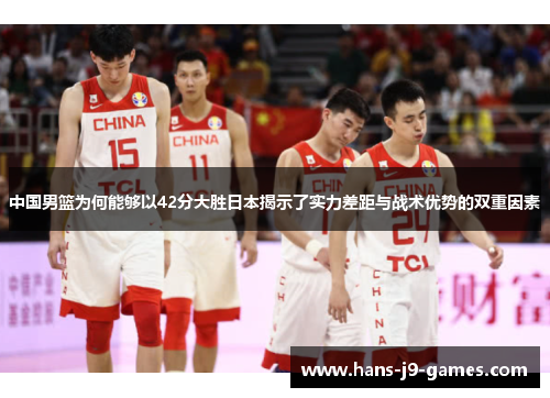 中国男篮为何能够以42分大胜日本揭示了实力差距与战术优势的双重因素