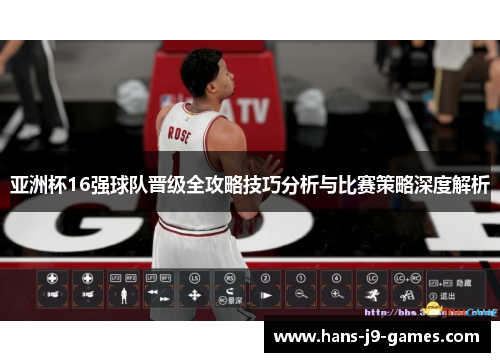 亚洲杯16强球队晋级全攻略技巧分析与比赛策略深度解析