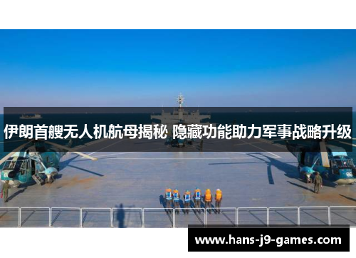 伊朗首艘无人机航母揭秘 隐藏功能助力军事战略升级