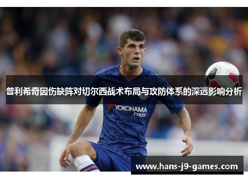 普利希奇因伤缺阵对切尔西战术布局与攻防体系的深远影响分析