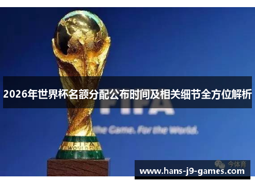 2026年世界杯名额分配公布时间及相关细节全方位解析