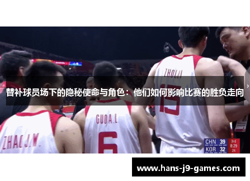 替补球员场下的隐秘使命与角色：他们如何影响比赛的胜负走向