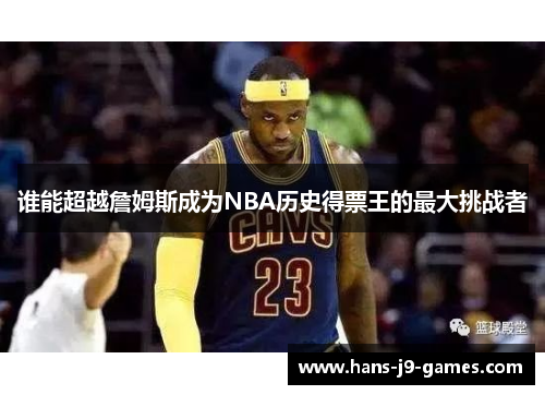 谁能超越詹姆斯成为NBA历史得票王的最大挑战者