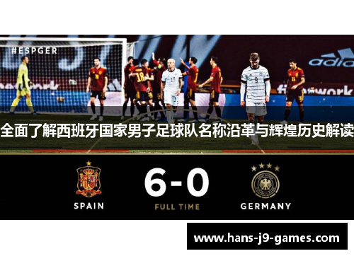 全面了解西班牙国家男子足球队名称沿革与辉煌历史解读