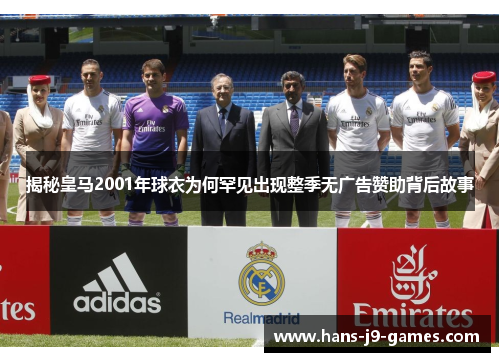 揭秘皇马2001年球衣为何罕见出现整季无广告赞助背后故事