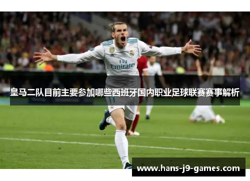 皇马二队目前主要参加哪些西班牙国内职业足球联赛赛事解析