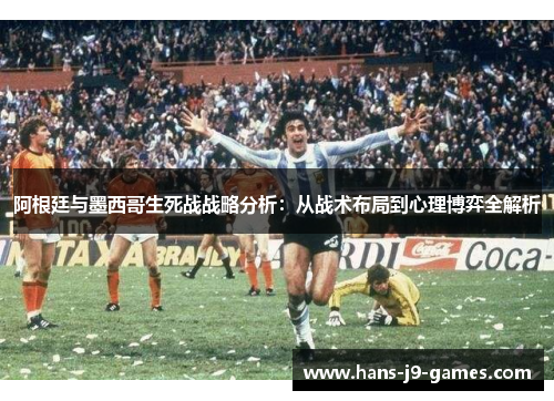 阿根廷与墨西哥生死战战略分析：从战术布局到心理博弈全解析