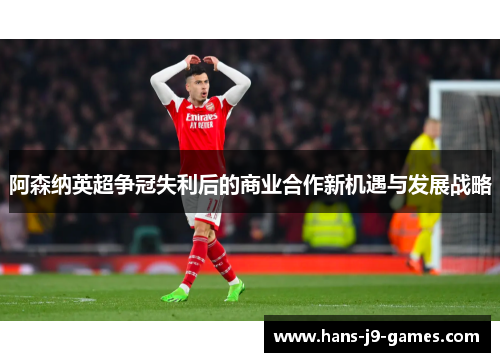 阿森纳英超争冠失利后的商业合作新机遇与发展战略