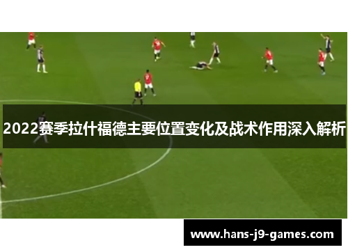 2022赛季拉什福德主要位置变化及战术作用深入解析