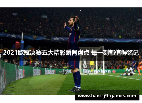 2021欧冠决赛五大精彩瞬间盘点 每一刻都值得铭记