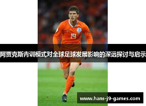 阿贾克斯青训模式对全球足球发展影响的深远探讨与启示