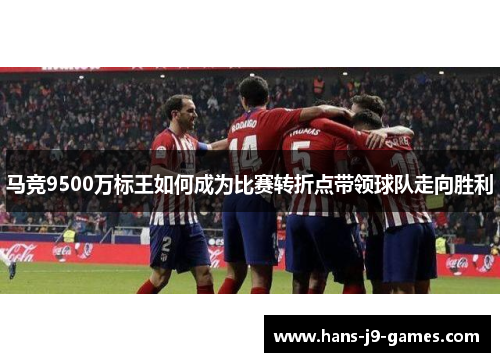 马竞9500万标王如何成为比赛转折点带领球队走向胜利