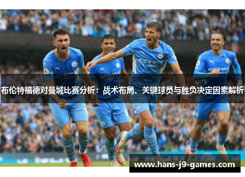 布伦特福德对曼城比赛分析：战术布局、关键球员与胜负决定因素解析