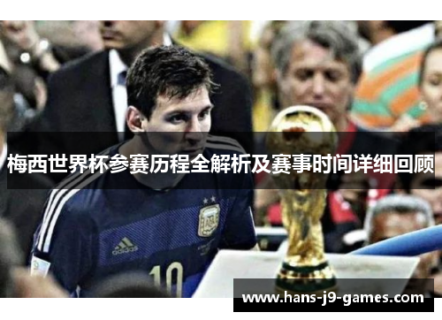 梅西世界杯参赛历程全解析及赛事时间详细回顾