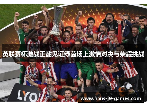 英联赛杯激战正酣见证绿茵场上激情对决与荣耀挑战