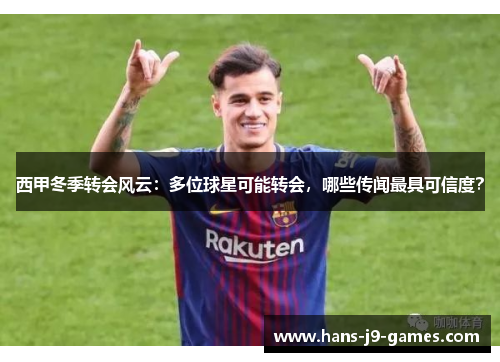 西甲冬季转会风云：多位球星可能转会，哪些传闻最具可信度？