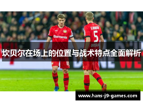 坎贝尔在场上的位置与战术特点全面解析