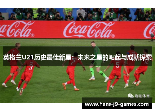 英格兰U21历史最佳新星：未来之星的崛起与成就探索