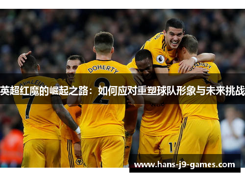 英超红魔的崛起之路：如何应对重塑球队形象与未来挑战