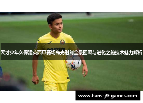 天才少年久保建英西甲赛场高光时刻全景回顾与进化之路技术魅力解析