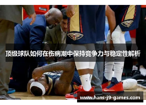 顶级球队如何在伤病潮中保持竞争力与稳定性解析