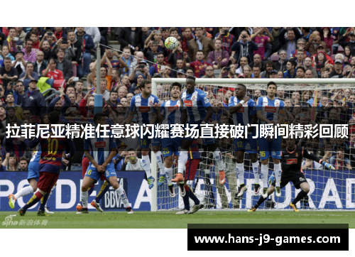 拉菲尼亚精准任意球闪耀赛场直接破门瞬间精彩回顾