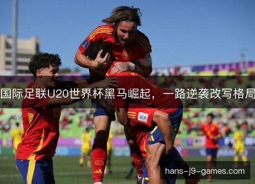 国际足联U20世界杯黑马崛起，一路逆袭改写格局